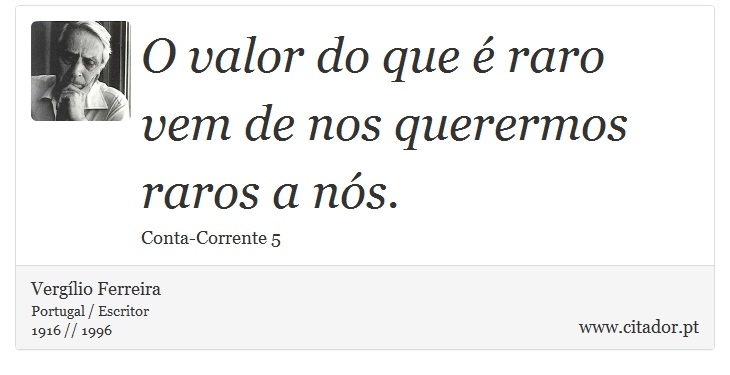 O valor do que é raro vem de nos querermos raros a nós. - Vergílio Ferreira - Frases