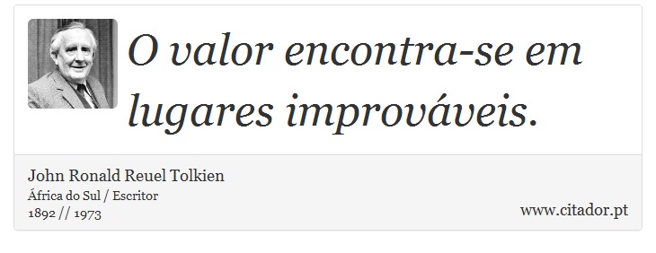 O valor encontra-se em lugares improváveis. - John Ronald Reuel Tolkien - Frases