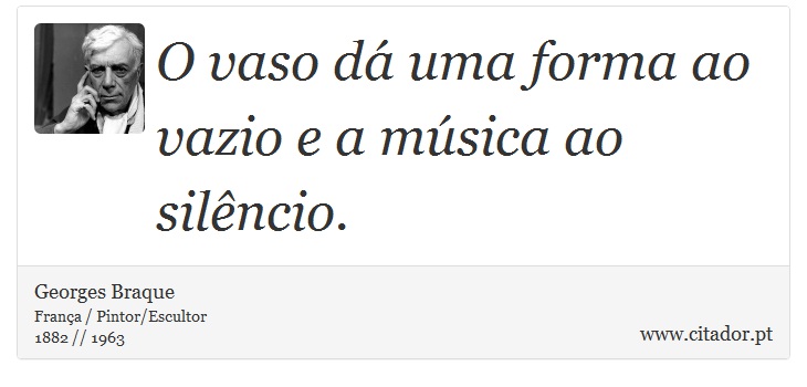 O vaso dá uma forma ao vazio e a música ao silêncio. - Georges Braque - Frases