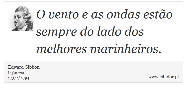 O vento e as ondas esto sempre do lado dos melhores marinheiros. - Edward Gibbon - Frases