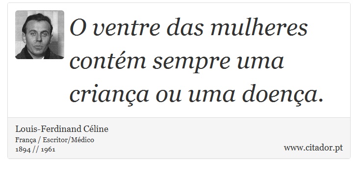 O ventre das mulheres contm sempre uma criana ou uma doena. - Louis-Ferdinand Cline - Frases