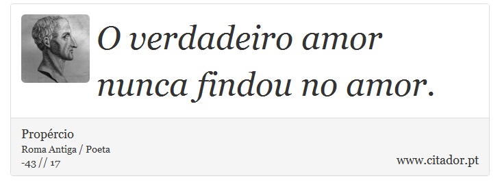 O verdadeiro amor nunca findou no amor. - Propércio - Frases