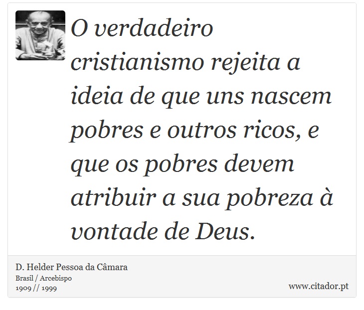 O verdadeiro cristianismo rejeita a ideia de que uns nascem pobres e outros ricos, e que os pobres devem atribuir a sua pobreza à vontade de Deus. - D. Helder Pessoa da Câmara - Frases