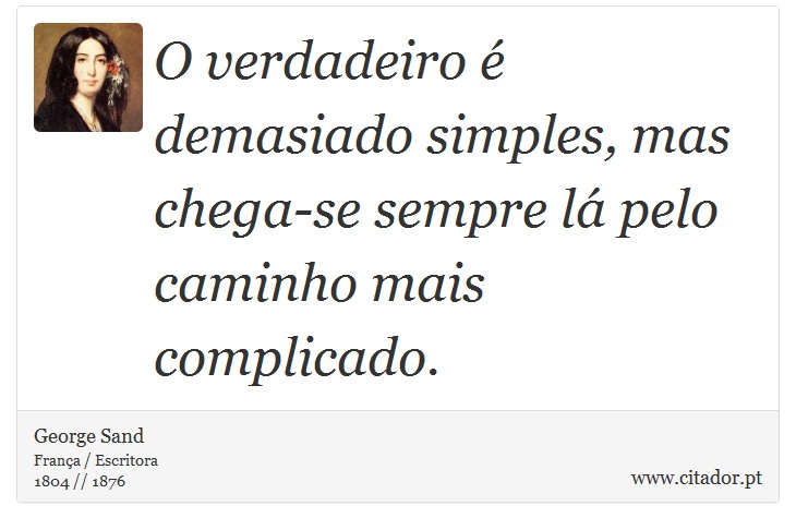 O verdadeiro é demasiado simples, mas chega-se sempre lá pelo caminho mais complicado. - George Sand - Frases