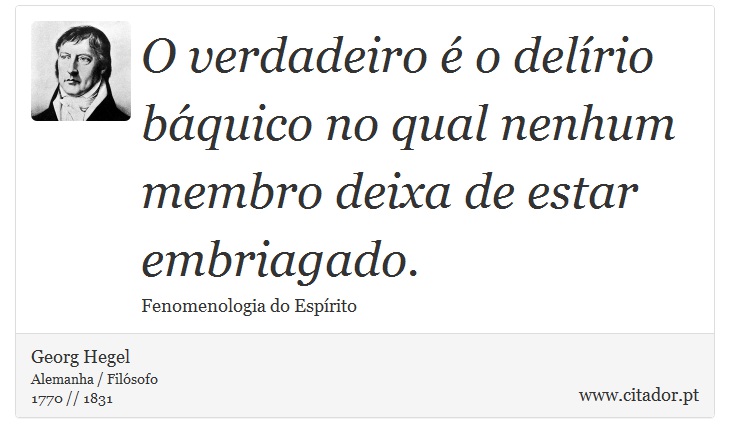 O verdadeiro é o delírio báquico no qual nenhum membro deixa de estar embriagado. - Georg Hegel - Frases