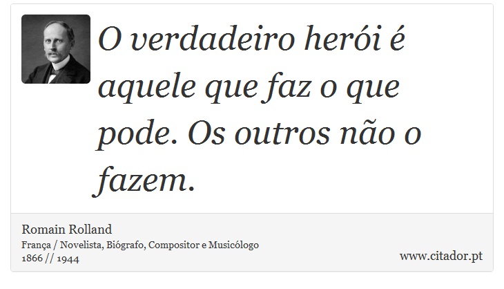 O verdadeiro herói é aquele que faz o que pode. Os outros não o fazem. - Romain Rolland - Frases