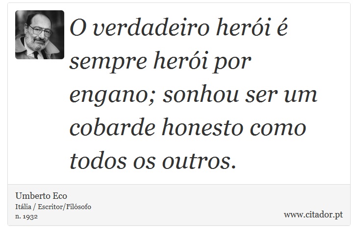 O verdadeiro herói é sempre herói por engano; sonhou ser um cobarde honesto como todos os outros. - Umberto Eco - Frases