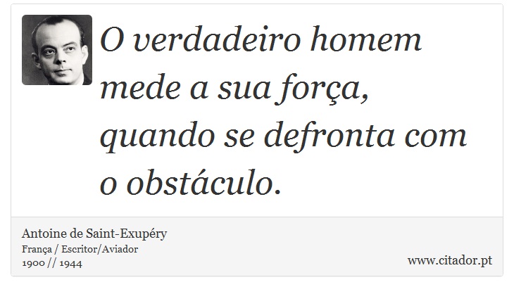 O verdadeiro homem mede a sua força, quando se defronta com o obstáculo. - Antoine de Saint-Exupéry - Frases