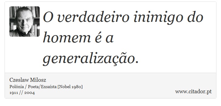 O verdadeiro inimigo do homem é a generalização. - Czeslaw Milosz - Frases