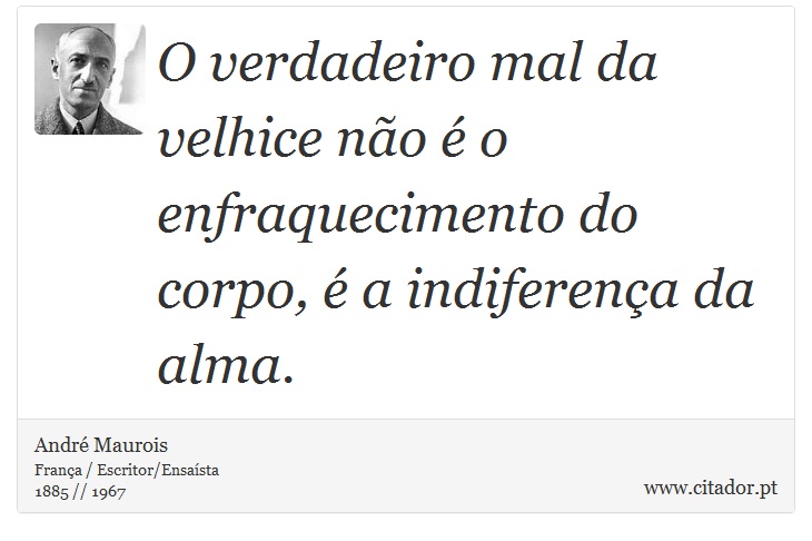 O verdadeiro mal da velhice não é o enfraquecimento do corpo, é a indiferença da alma. - André Maurois - Frases