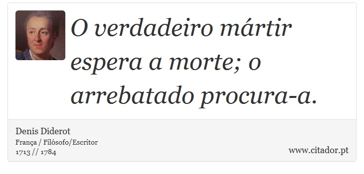 O verdadeiro mártir espera a morte; o arrebatado procura-a. - Denis Diderot - Frases