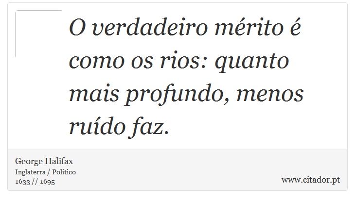 O verdadeiro mérito é como os rios: quanto mais profundo, menos ruído faz. - George Halifax - Frases