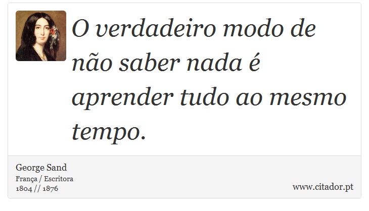 O verdadeiro modo de não saber nada é aprender tudo ao mesmo tempo. - George Sand - Frases
