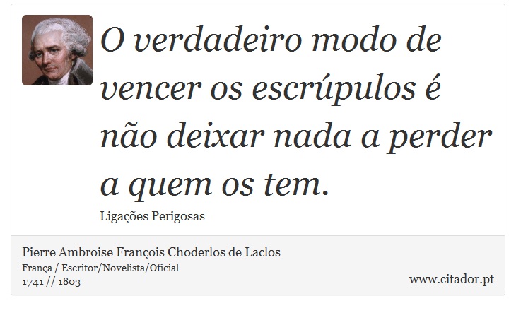 O verdadeiro modo de vencer os escrúpulos é não deixar nada a perder a quem os tem. - Pierre Ambroise François Choderlos de Laclos - Frases