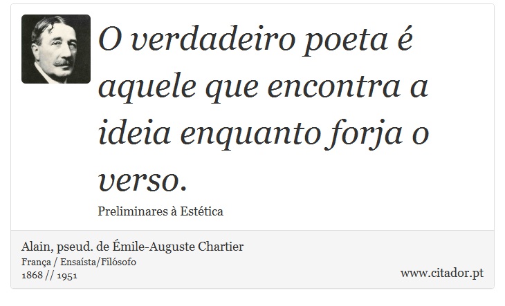 O verdadeiro poeta é aquele que encontra a ideia enquanto forja o verso. - Alain, pseud. de Émile-Auguste Chartier - Frases