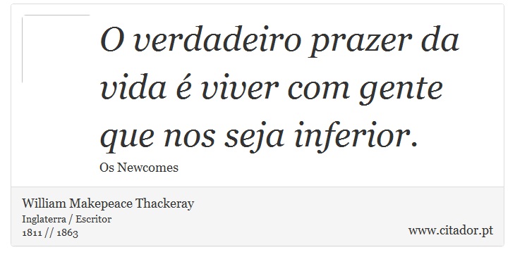 O verdadeiro prazer da vida é viver com gente que nos seja inferior. - William Makepeace Thackeray - Frases