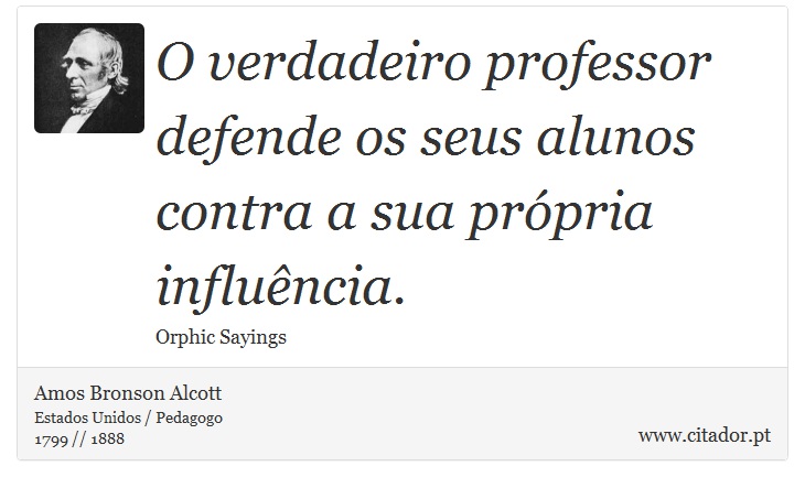O verdadeiro professor defende os seus alunos contra a sua própria influência. - Amos Bronson Alcott - Frases