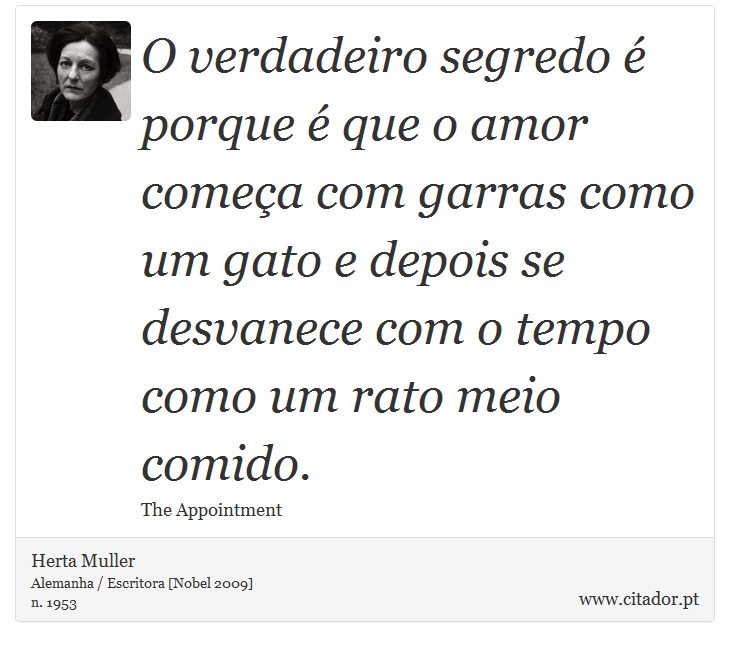 O verdadeiro segredo é porque é que o amor começa com garras como um gato e depois se desvanece com o tempo como um rato meio comido. - Herta Muller - Frases