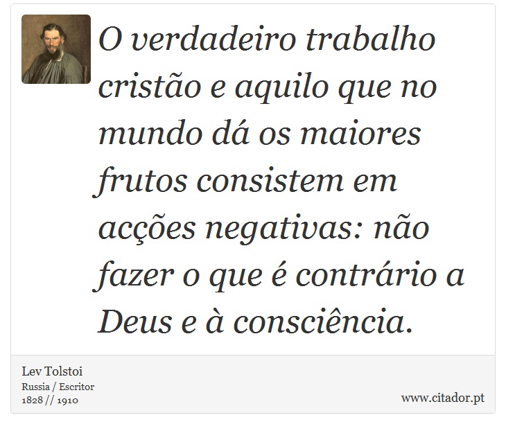 O verdadeiro trabalho cristão e aquilo que no mundo dá os maiores frutos consistem em acções negativas: não fazer o que é contrário a Deus e à consciência. - Lev Tolstoi - Frases