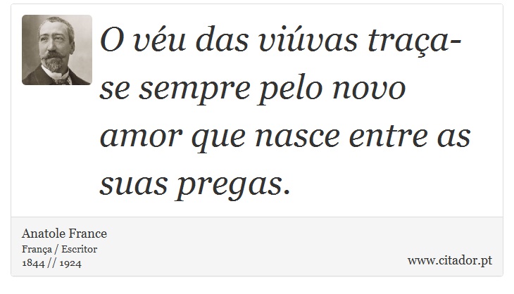 O vu das vivas traa-se sempre pelo novo amor que nasce entre as suas pregas. - Anatole France - Frases