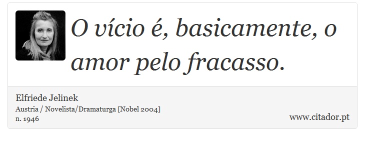 O vício é, basicamente, o amor pelo fracasso. - Elfriede Jelinek - Frases
