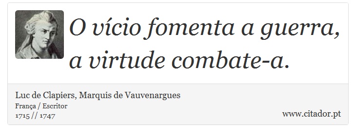 O vício fomenta a guerra, a virtude combate-a. - Luc de Clapiers, Marquis de Vauvenargues - Frases