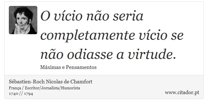 O vício não seria completamente vício se não odiasse a virtude. - Sébastien-Roch Nicolas de Chamfort - Frases