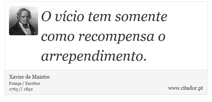 O vício tem somente como recompensa o arrependimento. - Xavier de Maistre - Frases