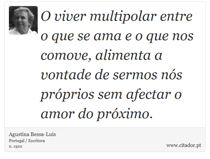 O viver multipolar entre o que se ama e o que nos comove, alimenta a vontade de sermos nós próprios sem afectar o amor do próximo. - Agustina Bessa-Luís - Frases