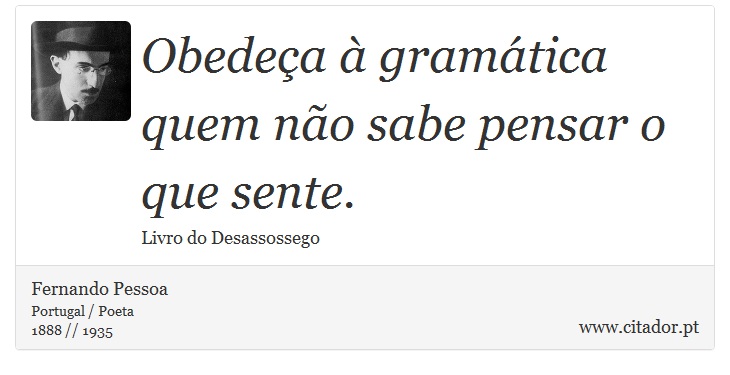 Obedeça à gramática quem não sabe pensar o que sente. - Fernando Pessoa - Frases