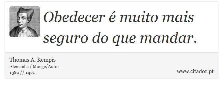Obedecer é muito mais seguro do que mandar. - Thomas A. Kempis - Frases