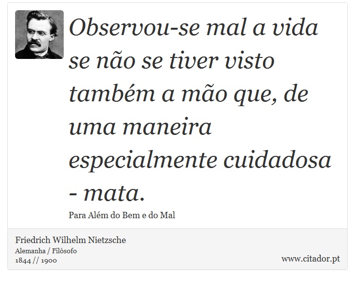 Observou-se mal a vida se não se tiver visto também a mão que, de uma maneira especialmente cuidadosa - mata. - Friedrich Wilhelm Nietzsche - Frases