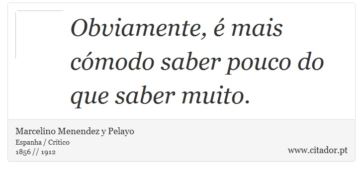 Obviamente, é mais cómodo saber pouco do que saber muito. - Marcelino Menendez y Pelayo - Frases
