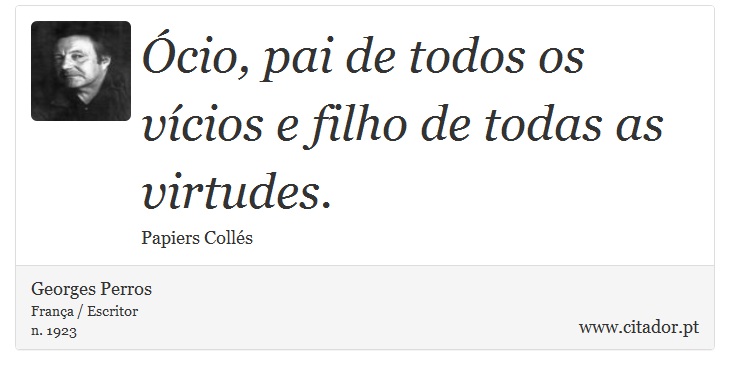 Ócio, pai de todos os vícios e filho de todas as virtudes. - Georges Perros - Frases