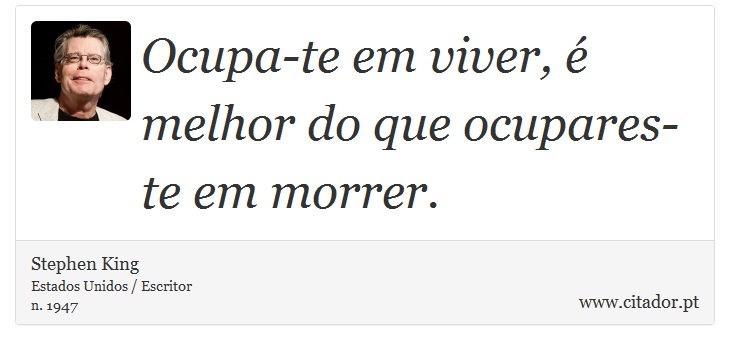 Ocupa-te em viver, é melhor do que ocupares-te em morrer. - Stephen King - Frases