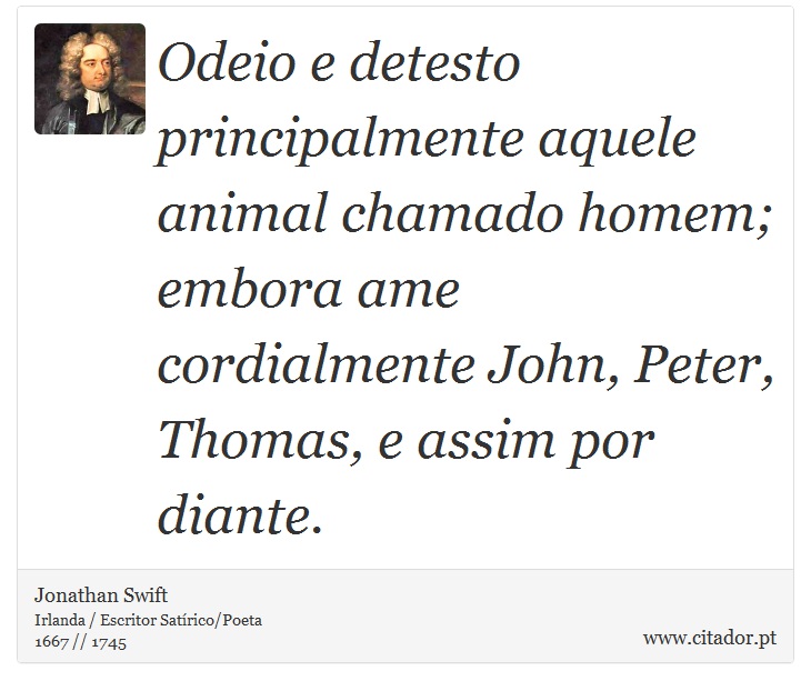Odeio e detesto principalmente aquele animal chamado homem; embora ame cordialmente John, Peter, Thomas, e assim por diante. - Jonathan Swift - Frases