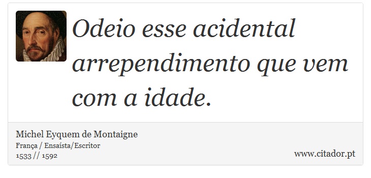 Odeio esse acidental arrependimento que vem com a idade. - Michel Eyquem de Montaigne - Frases