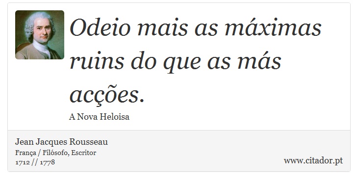 Odeio mais as máximas ruins do que as más acções. - Jean Jacques Rousseau - Frases