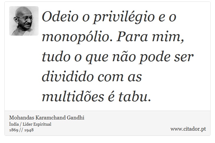 Odeio o privilégio e o monopólio. Para mim, tudo o que não pode ser dividido com as multidões é tabu. - Mohandas Karamchand Gandhi - Frases