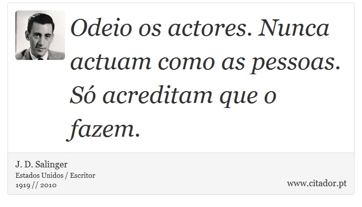Odeio os actores. Nunca actuam como as pessoas. Só acreditam que o fazem. - J. D. Salinger - Frases