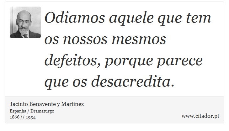 Odiamos aquele que tem os nossos mesmos defeitos, porque parece que os desacredita. - Jacinto Benavente y Martinez - Frases