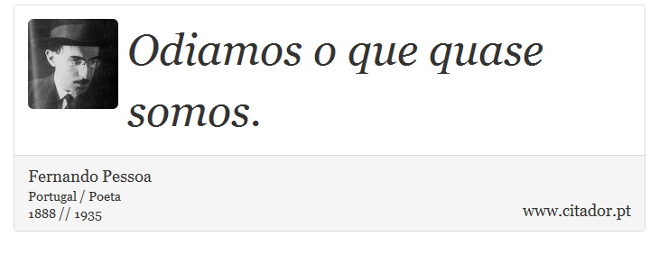 Odiamos o que quase somos. - Fernando Pessoa - Frases