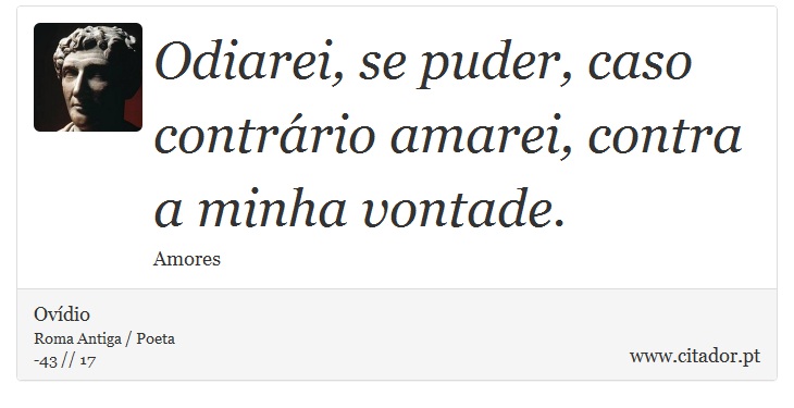 Odiarei, se puder, caso contrário amarei, contra a minha vontade. - Ovídio - Frases