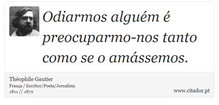 Odiarmos alguém é preocuparmo-nos tanto como se o amássemos. - Théophile Gautier - Frases