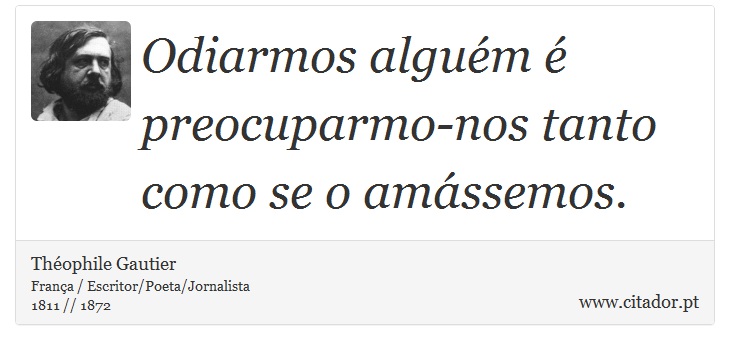 Odiarmos algum  preocuparmo-nos tanto como se o amssemos. - Thophile Gautier - Frases