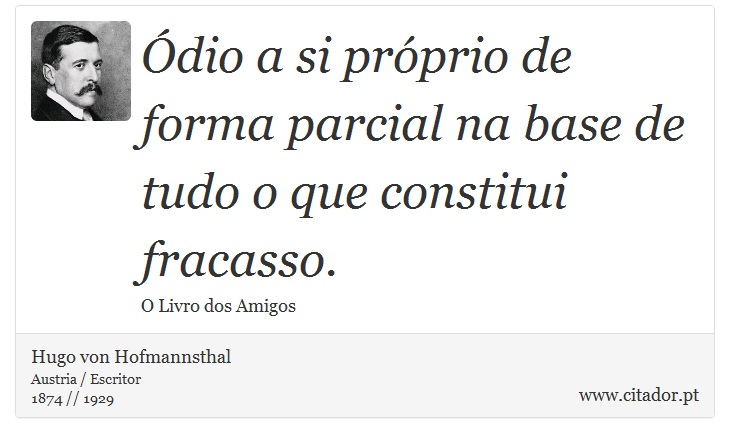 Ódio a si próprio de forma parcial na base de tudo o que constitui fracasso. - Hugo von Hofmannsthal - Frases