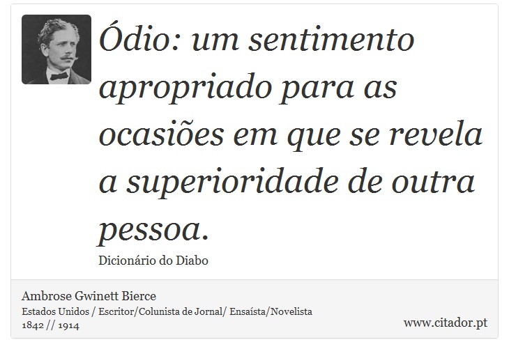 Ódio: um sentimento apropriado para as ocasiões em que se revela a superioridade de outra pessoa. - Ambrose Gwinett Bierce - Frases