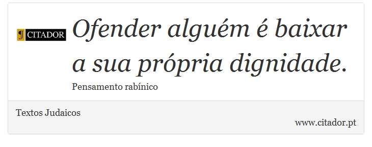 Ofender alguém é baixar a sua própria dignidade. - Textos Judaicos - Frases