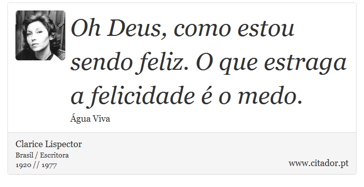 Oh Deus, como estou sendo feliz. O que estraga a felicidade é o medo. - Clarice Lispector - Frases