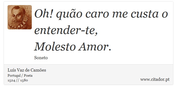 Oh! quão caro me custa o entender-te, <br />
 Molesto Amor. - Luís Vaz de Camões - Frases